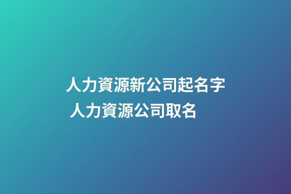 人力資源新公司起名字 人力資源公司取名-第1張-公司起名-玄機派
